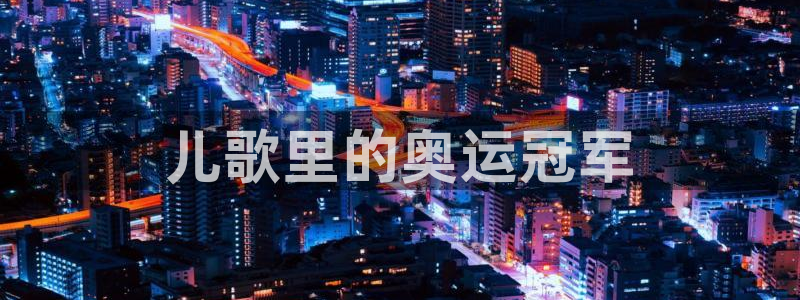 光速体育ios官方网站：儿歌里的奥运冠军