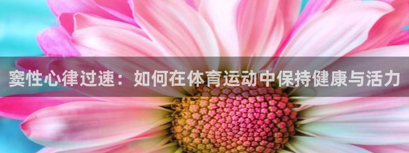 旧版光速体育：窦性心律过速：如何在体育运动中保持健康与活力