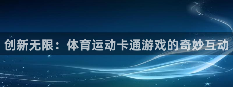 光速体育直播高清免费观看：创新无限：体育运动卡通游戏的奇妙互动