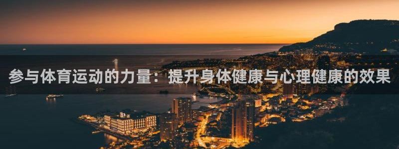 光速体育ios官方网站：参与体育运动的力量：提升身体健康与心理健康的效果