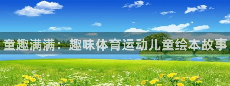 光速体育直播中心：童趣满满：趣味体育运动儿童绘本故事