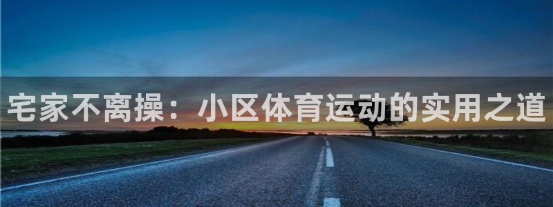光速体育nba在线观看：宅家不离操：小区体育运动的实用之道