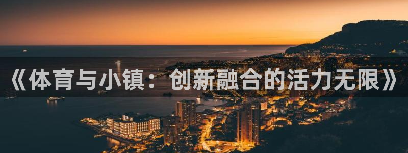 光速体育app官网入口登录：《体育与小镇：创新融合的活力无限》